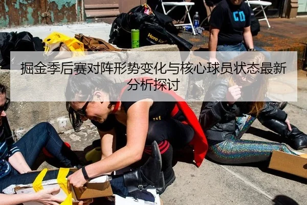 掘金季后赛对阵形势变化与核心球员状态最新分析探讨